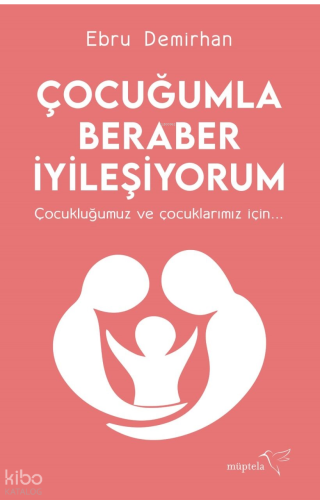 Çocuğumla Beraber İyileşiyorum;Çocukluğumuz ve Çocuklarınız İçin...