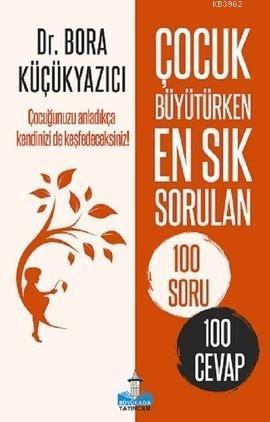 Çocuk Büyütürken En Sık Sorulan 100 Soru Ve 100 Cevap