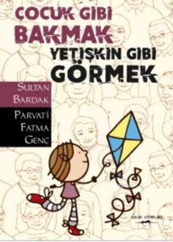 Çocuk Gibi Bakmak Yetişkin Gibi Görmek