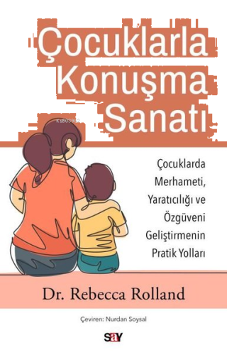 Çocuklarla Konuşma Sanatı: Çocuklarda Merhameti Yaratıcılığı ve Özguveni Geliştirmenin Pratik Yoll
