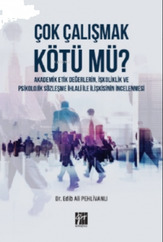Çok Çalışmak Kötü mü ? Akademik Etik Değerlerin, İşkoliklik ve Psikolojik Sözleşme İhlali ile İlişkisinin İncelenmesi