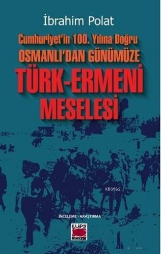 Cumhuriyet'in 100. Yılına Doğru Osmanlı'dan Günümüze Türk-Ermeni Meselesi