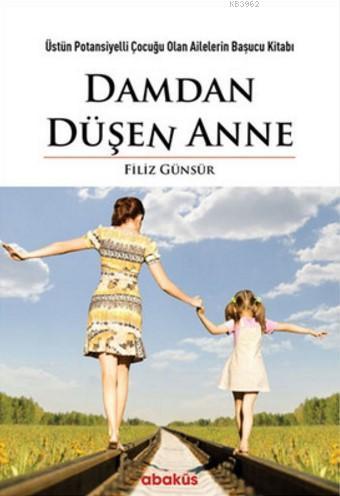 Damdan Düşen Anne; Üstün Potansiyelli Çocuğu Olan Ailelerin Başucu Kitabı