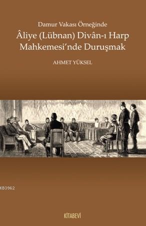 Damur Vakası Örneğinde Aliye (Lübnan) Divan - ı Harp Mahkemesi'nde Duruşmak