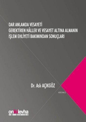 Dar Anlamda Vesayeti Gerektiren Haller; ve Vesayet Altına Almanın İşlem Ehiliyeti Bakımından Sonuçları