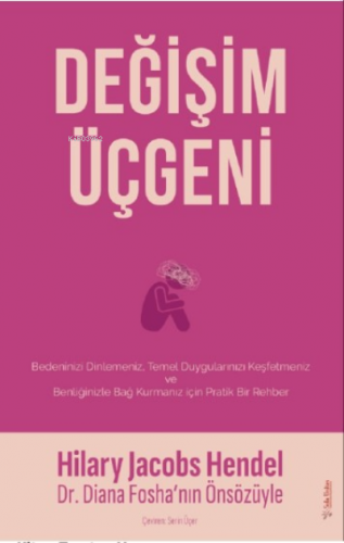 Değişim Üçgeni;Bedeninizi Dilemeniz, Temel Duygularınızı Keşfetmeniz ve Benliğinizle Bağ Kurmanız için Pratik Bir Rehber