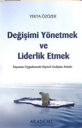 Değişimi Yönetmek ve Liderlik Etmek; Yaşama Uygulamalı Kişisel Gelişim Kitabı