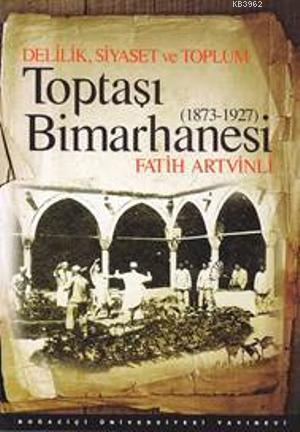 Delilik, Siyaset ve Toplum : Toptaşı Bimarhanesi; 1873-1927