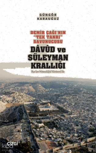 Demir Çağı’nın “Tek Tanrı” Savunucusu Davud ve Süleyman Krallığı;(Kur’an Arkeolojisi Yöntemi ile)