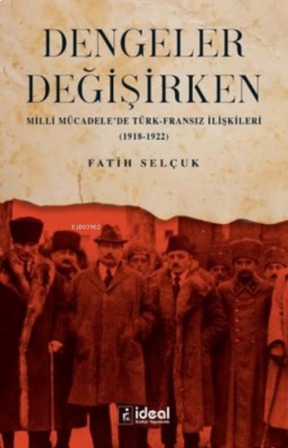 Dengeler Değişirken;Milli Mücadele'de Türk-Fransız İlişkileri (1918 - 1922)
