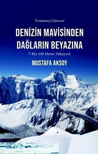 Denizin Mavisinden Dağların Beyazına - Tırmanış Güncesi; 7 Bin 105 Metre Hikayesi