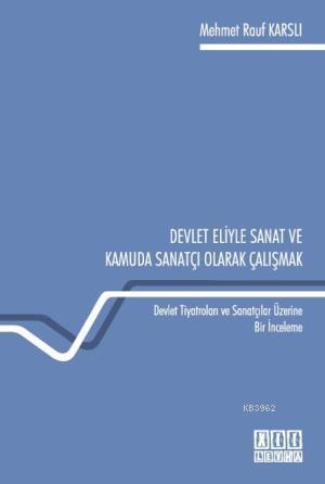 Devlet Eliyle Sanat ve Kamuda Sanatçı Olarak Çalışmak; Devlet Tiyatroları ve Sanatçılar Üzerine Bir İnceleme
