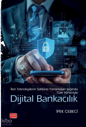 Dijital Bankacılık;İleri Teknolojilerin Sektörel Yansımaları Işığında 