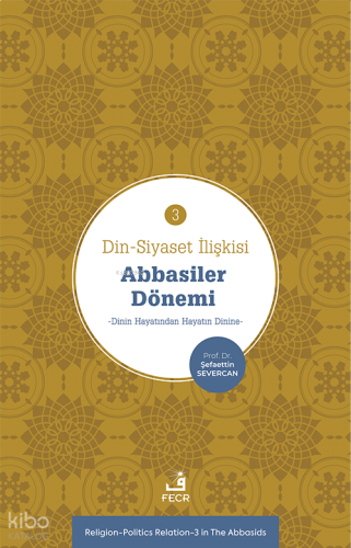 Din-Siyaset İlişkisi-3 Abbâsiler Dönemi;−Dinin Hayatından Hayatın Dini