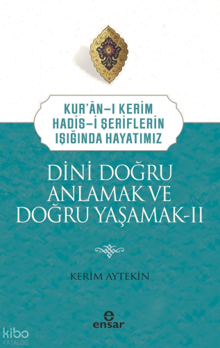 Dini Doğru Anlamak ve Doğru Yaşamak II;Kuran-ı Kerim-Hadis-i Şeriflerin Işığında Hayatımız
