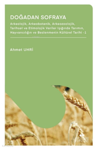 Doğadan Sofraya;Arkeolojik, Arkeobotanik, Arkeozoolojik, Tarihsel ve Etimolojik Veriler Işığında Tarımın, Hayvancılığın ve Beslenmenin Kültürel Tarihi 1