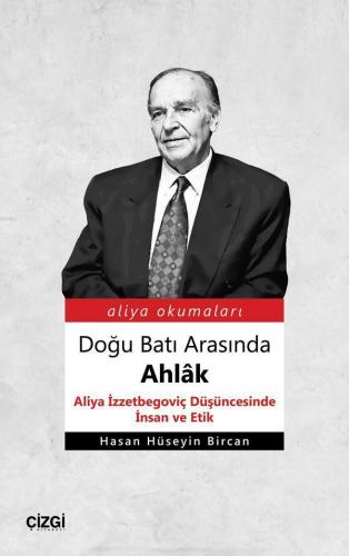 Doğu Batı Arasında Ahlâk (Aliya İzzetbegoviç Düşüncesinde İnsan ve Etik)