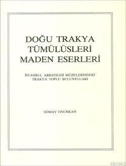 Doğu Trakya Tümülüsleri Maden Eserleri; İstanbul Arkeoloji Müzelerindeki Trakya Toplu Buluntuları