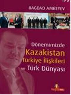 Dönemimizde Kazakistan Türkiye İlişkileri ve Türk Dünyası (Ciltli)