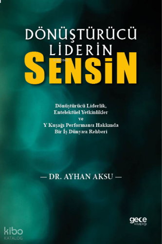 Dönüştürücü Liderin Sensin;Dönüştürücü Liderlik, Entelektüel Yetkinlikler ve Y Kuşağı Performansı Hakkında Bir İş Dünyası Rehberi