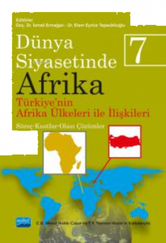 Dünya Siyasetinde Afrika 7;TÜRKİYE'NİN AFRİKA ÜLKELERİ İLE İLİŞKİLERİ: Süreç-Kısıtlar-Olası Çözümler