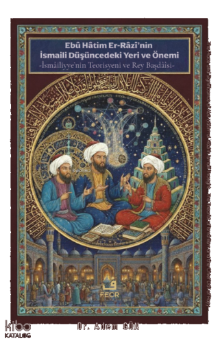 Ebû Hâtim Er-Râzî’nin İsmâilî Düşüncedeki Yeri ve Önemi