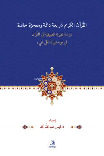 el-Kur’ânu Şerî‘atün Dâimetün ve Mu‘cizetün Hâlidetün Dirase- Nazariyye Tatbîkiyye -fi’l Kur’ân’l-Kerîmi fî Kevnihi Tibyânen li-Külli Şey’in