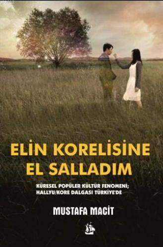 Elin Korelisine El Salladım; Küresel Popüler Kültür Fenomeni Hallyu/Kore Dalgası Türkiye'de