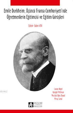 Emile Durkheim Üçüncü Fransa Cumhuriyeti`nde Öğretmenlerin Eğitimcisi ve Eğitim Görüşleri