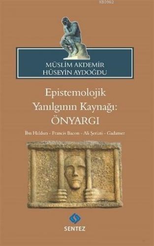 Epistemolojik Yanılgının Kaynağı: Önyargı; İbn Haldun - Francis Bacon - Ali Şeriati - Gadamer