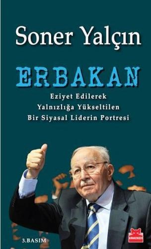 Erbakan; Eziyet Edilerek Yalnızlığa Yükseltilen Bir Siyasal Liderin Portresi