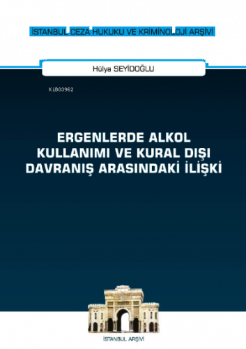 Ergenlerde Alkol Kullanımı ve Kural Dışı Davranış Arasındaki İlişki ;İstanbul Ceza Hukuku ve Kriminoloji Arşivi Yayın No: 43