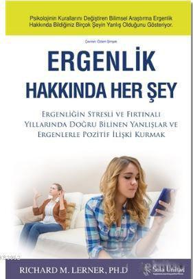 Ergenlik Hakkında Her Şey; Ergenliğin Stresli ve Fırtınalı Yıllarında Doğru Bilinen Yanlışlar ve Ergenlerle Pozitif İlişki Kurm