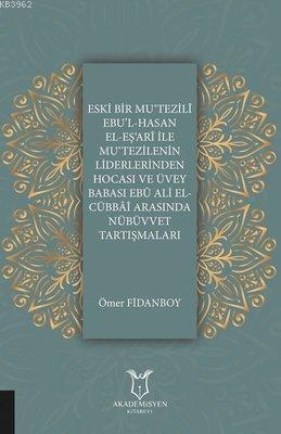 Eski Bir Mu‘Tezili Ebu'l-Hasan El-Eş‘Ari İle Mu‘Tezilenin Liderlerinden Hocası ve Üvey Babası Ebu Ali El-Cübbai Arasında Nübüvvet Tartışmaları