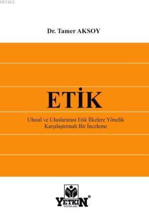 Etik; Ulusal ve Uluslararası Etik İlkelere Yönelik Karşılaştırmalı Bir İnceleme