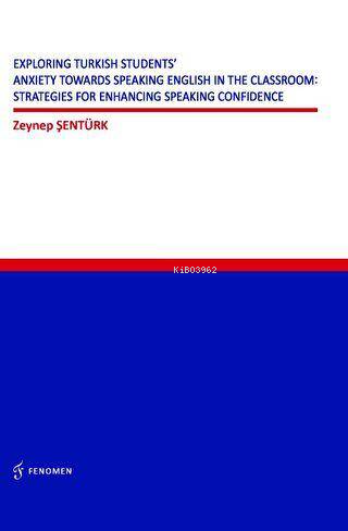 Exploring Turkish Students` Anxiety Towards Speaking English in The Classroom:;Strategies for Enhancing Speaking Confidence