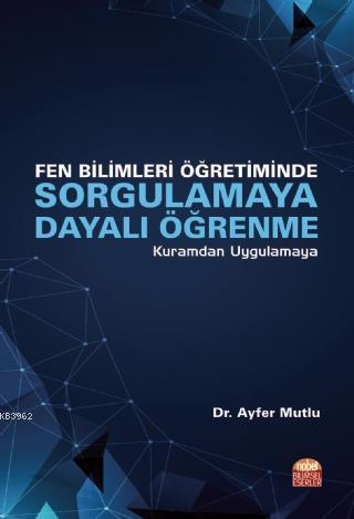 Fen Bilimleri Öğretiminde Sorgulamaya Dayalı Öğrenme; Kuramdan Uygulamaya