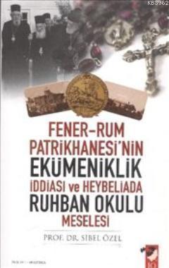 Fener-Rum Patrikhanesi'nin Ekümeniklik İddiası ve Heybeliada Ruhban Okulu Meselesi