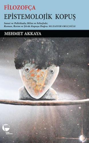 Filozofça Epistemolojik Kopuş; Sanat ve Politikada Bilim ve Felsefede Roman, Resim ve Şiirde Kopuşa Doğru: Muzaffer Oruçoğlu