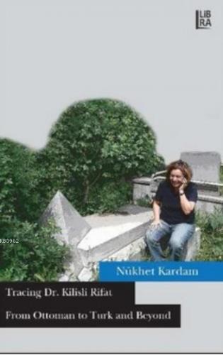 From Ottoman to Turk and Beyond; Tracing Dr. Kilisli Rifat