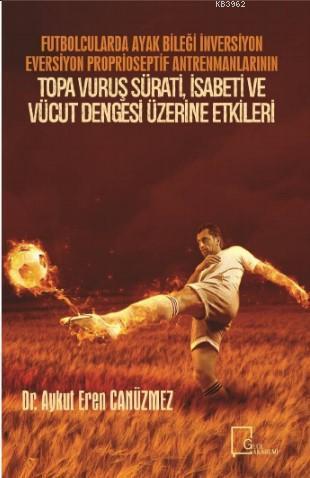 Futbolcularda Ayak Bileği İnversiyon Eversiyon Proprioseptif Antrenmanlarının; Topa Vuruş Sürati, İsabeti ve Vücut Dengesi Üzerine Etkileri