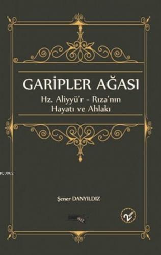 Garipler Ağası; Hz.Aliyyü'r - Rıza'nın Hayatı ve Ahlakı