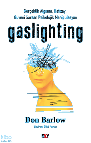 Gaslighting;Gerçeklik Algısını, Hafızayı, Güveni Sarsan Psikolojik Manipülasyon