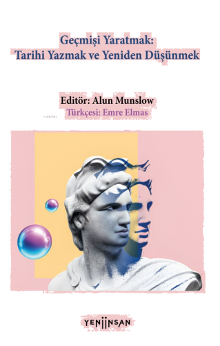 Geçmişi Yaratmak Tarihi Yazmak Yeniden Düşünmek