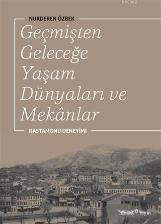 Geçmişten Geleceğe Yaşam Dünyaları ve Mekanlar; Kastamonu Deneyimi