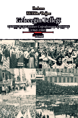 Geleceğin Belleği;Türkiye’de Sol Siyaset Coğrafyasının Oluşumu (1960-1980)