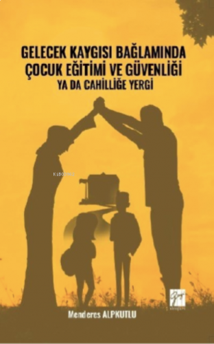 Gelecek Kaygısı Bağlamında Çocuk Eğitimi ve Güvenliği ya da Cahilliğe Yergi