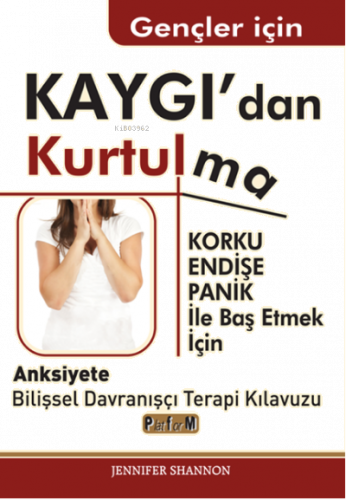 Gençler İçin Kaygı'dan Kurtulma ;Korku, Endişe, Panik İle Baş Etmek İçin Anksiyete Bilişsel Davranışçı Terapi Kılavuzu