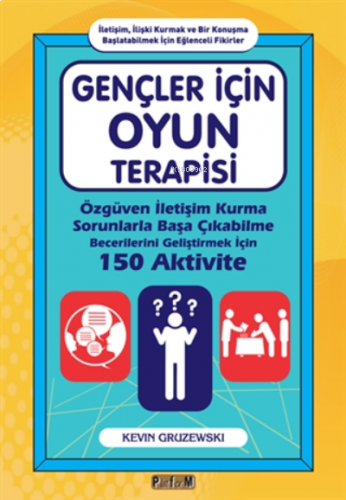 Gençler İçin Oyun Terapisi ;Özgüven İletişim Kurma Sorunlarla Başa Çıkabilme Becerilerini Geliştirmek İçin 150 Aktivite