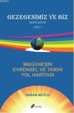 Gezegenimiz ve Biz Mavi Kitap ( Cilt 1); M&Güneşin Evrensel Tarihi Yol Haritası